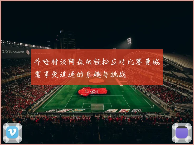 乔哈特谈阿森纳轻松应对比赛曼城需享受追逐的乐趣与挑战