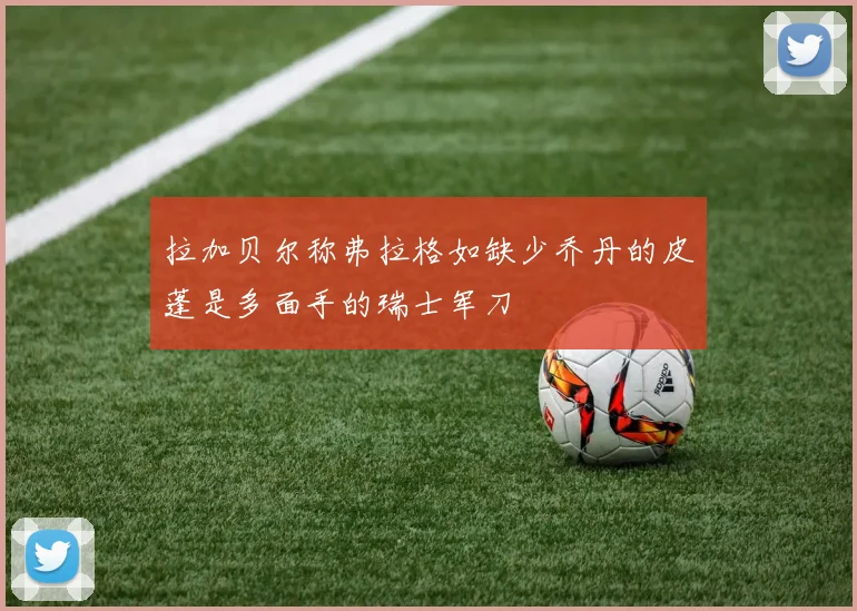 拉加贝尔称弗拉格如缺少乔丹的皮蓬是多面手的瑞士军刀