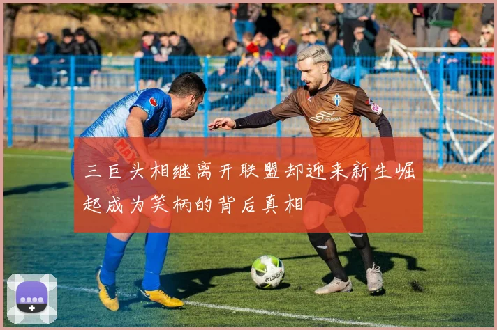三巨头相继离开联盟却迎来新生崛起成为笑柄的背后真相