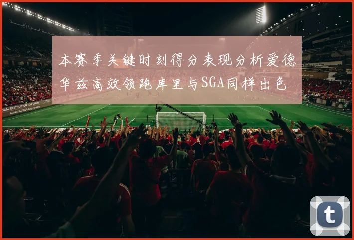 本赛季关键时刻得分表现分析爱德华兹高效领跑库里与SGA同样出色