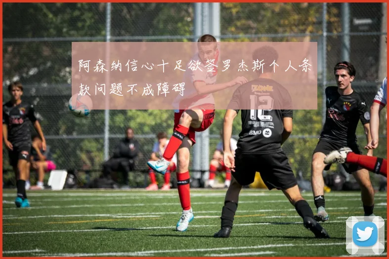 阿森纳信心十足欲签罗杰斯个人条款问题不成障碍