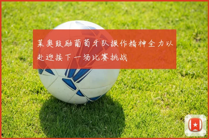 莱奥鼓励葡萄牙队振作精神全力以赴迎接下一场比赛挑战