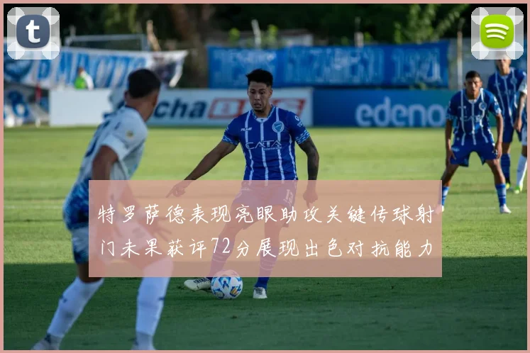 特罗萨德表现亮眼助攻关键传球射门未果获评72分展现出色对抗能力