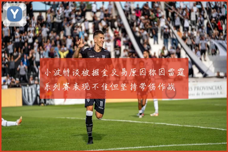 小波特谈被掘金交易原因称因雷霆系列赛表现不佳但坚持带伤作战