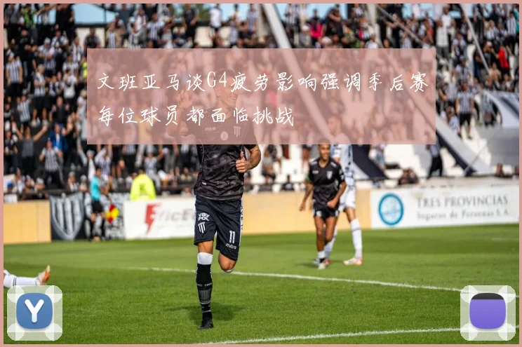 文班亚马谈G4疲劳影响强调季后赛每位球员都面临挑战