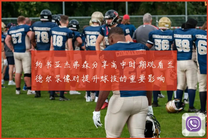 约书亚杰弗森分享高中时期观看兰德尔录像对提升球技的重要影响